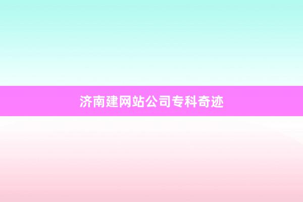 济南建网站公司专科奇迹