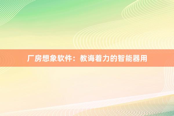 厂房想象软件：教诲着力的智能器用