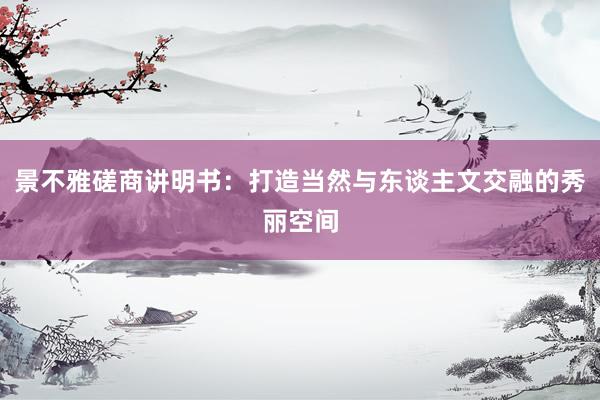 景不雅磋商讲明书:打造当然与东谈主文交融的秀丽空间